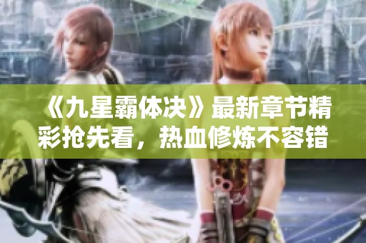 《九星霸体决》最新章节精彩抢先看，热血修炼不容错过！