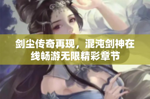 剑尘传奇再现，混沌剑神在线畅游无限精彩章节