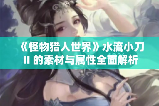 《怪物猎人世界》水流小刀 II 的素材与属性全面解析
