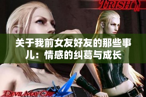 关于我前女友好友的那些事儿：情感的纠葛与成长