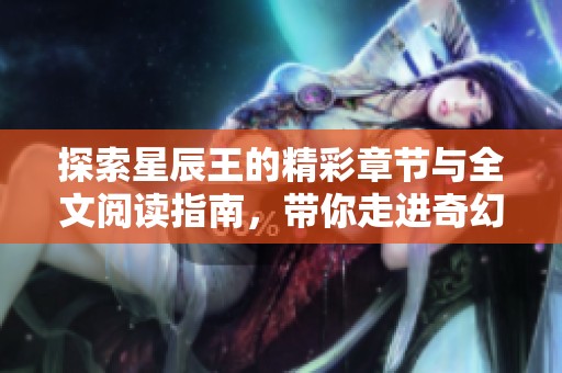 探索星辰王的精彩章节与全文阅读指南，带你走进奇幻世界
