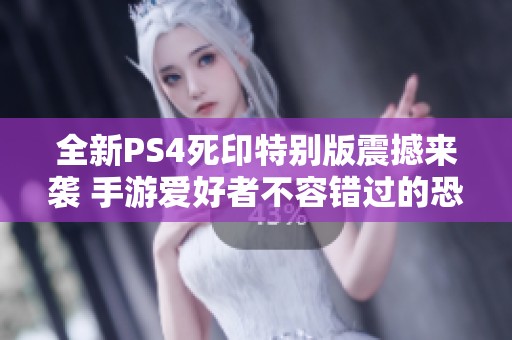 全新PS4死印特别版震撼来袭 手游爱好者不容错过的恐怖体验
