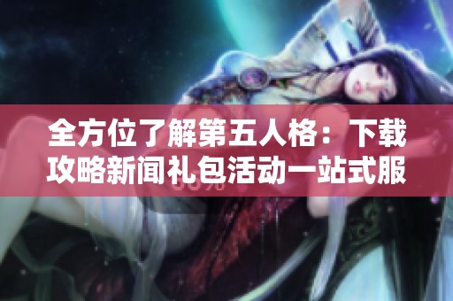 全方位了解第五人格：下载攻略新闻礼包活动一站式服务