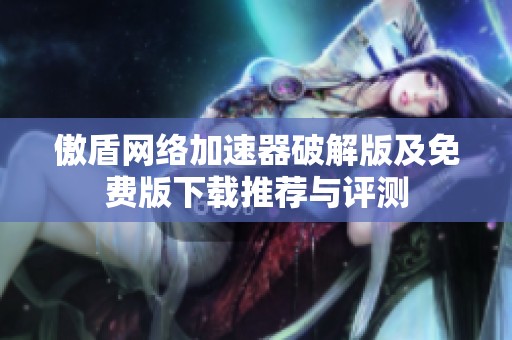 傲盾网络加速器破解版及免费版下载推荐与评测