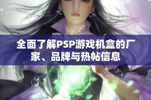 全面了解PSP游戏机盒的厂家、品牌与热帖信息