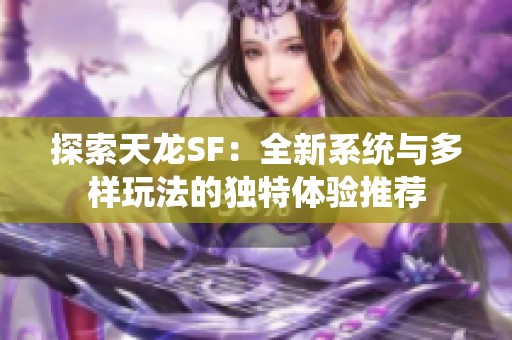 探索天龙SF：全新系统与多样玩法的独特体验推荐