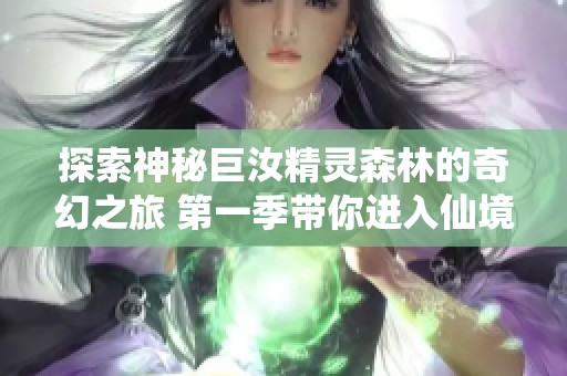 探索神秘巨汝精灵森林的奇幻之旅 第一季带你进入仙境