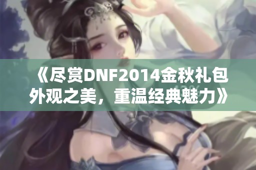 《尽赏DNF2014金秋礼包外观之美，重温经典魅力》