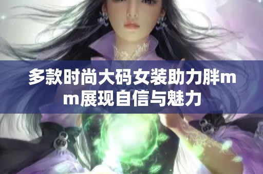 多款时尚大码女装助力胖mm展现自信与魅力