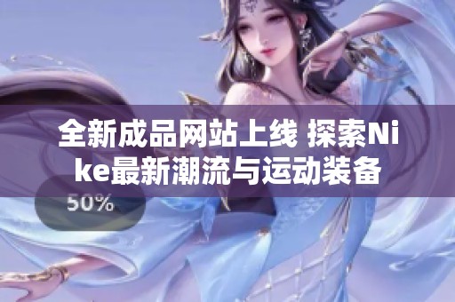 全新成品网站上线 探索Nike最新潮流与运动装备