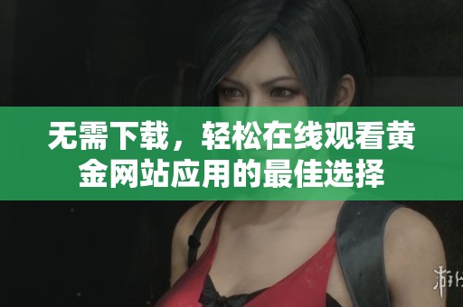 无需下载，轻松在线观看黄金网站应用的最佳选择