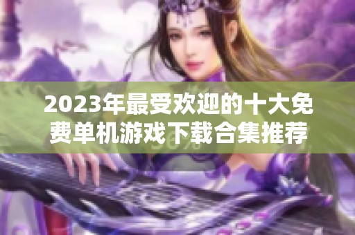 2023年最受欢迎的十大免费单机游戏下载合集推荐