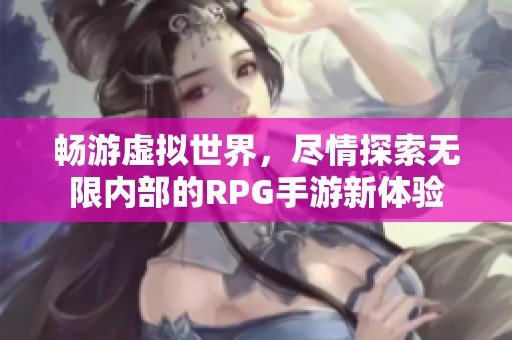 畅游虚拟世界，尽情探索无限内部的RPG手游新体验