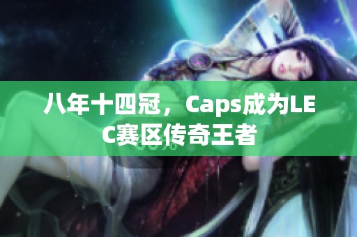 八年十四冠，Caps成为LEC赛区传奇王者