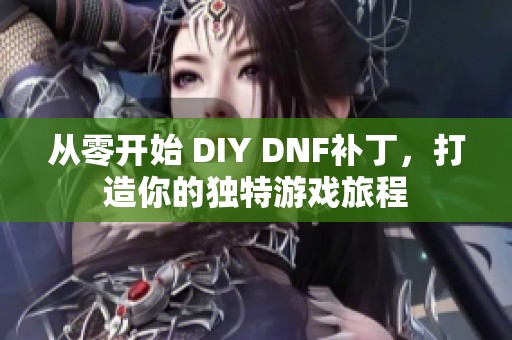 从零开始 DIY DNF补丁，打造你的独特游戏旅程