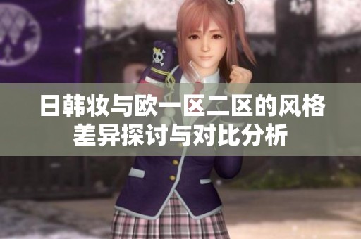 日韩妆与欧一区二区的风格差异探讨与对比分析