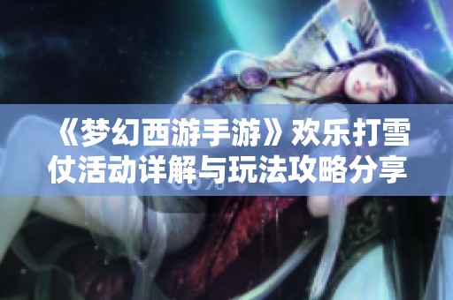 《梦幻西游手游》欢乐打雪仗活动详解与玩法攻略分享