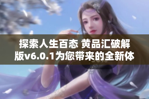 探索人生百态 黄品汇破解版v6.0.1为您带来的全新体验与功能解析