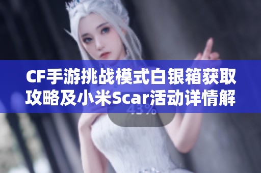 CF手游挑战模式白银箱获取攻略及小米Scar活动详情解析