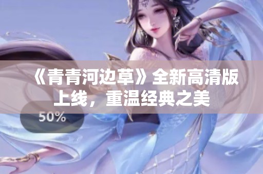 《青青河边草》全新高清版上线，重温经典之美