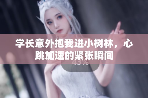 学长意外抱我进小树林，心跳加速的紧张瞬间