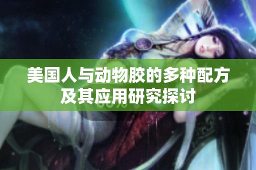 美国人与动物胶的多种配方及其应用研究探讨