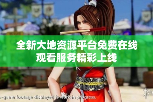 全新大地资源平台免费在线观看服务精彩上线