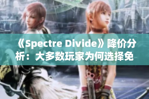 《Spectre Divide》降价分析：大多数玩家为何选择免费游玩