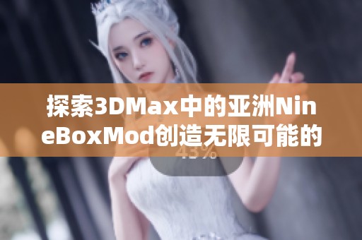 探索3DMax中的亚洲NineBoxMod创造无限可能的设计世界