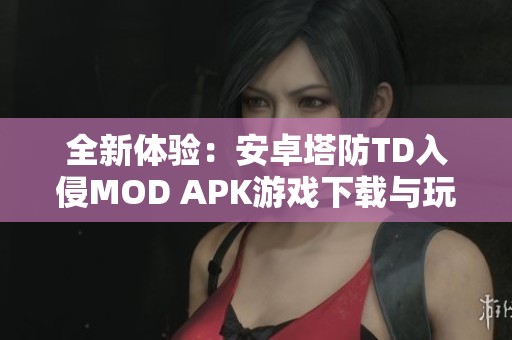 全新体验：安卓塔防TD入侵MOD APK游戏下载与玩法揭秘