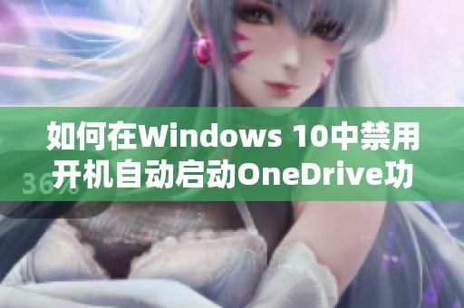 如何在Windows 10中禁用开机自动启动OneDrive功能