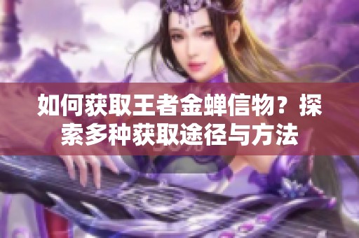 如何获取王者金蝉信物？探索多种获取途径与方法