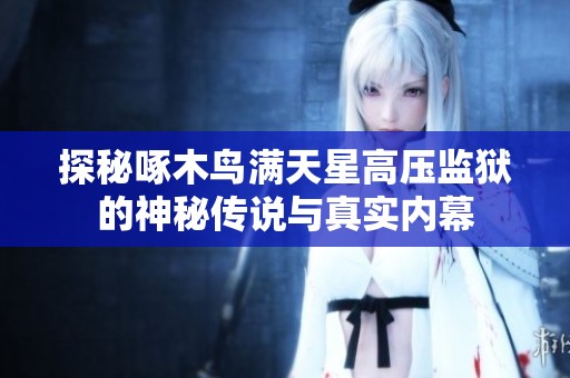 探秘啄木鸟满天星高压监狱的神秘传说与真实内幕
