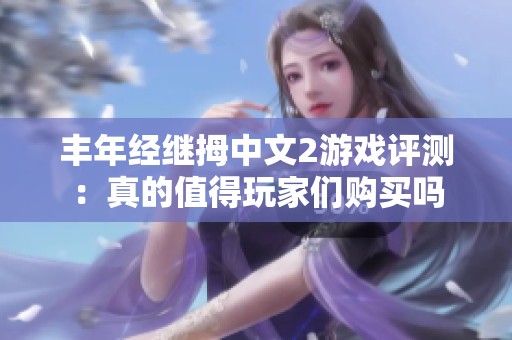 丰年经继拇中文2游戏评测：真的值得玩家们购买吗