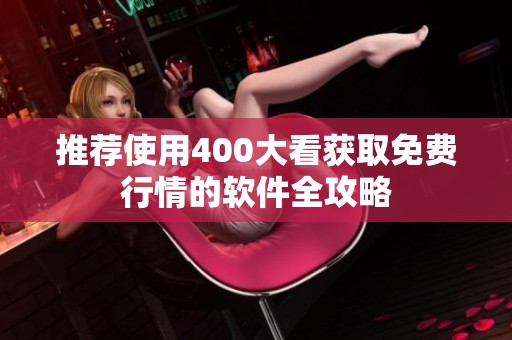 推荐使用400大看获取免费行情的软件全攻略