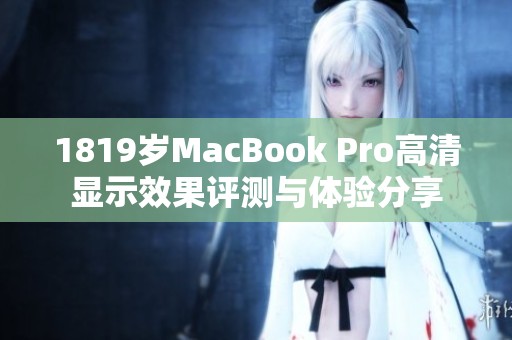 1819岁MacBook Pro高清显示效果评测与体验分享