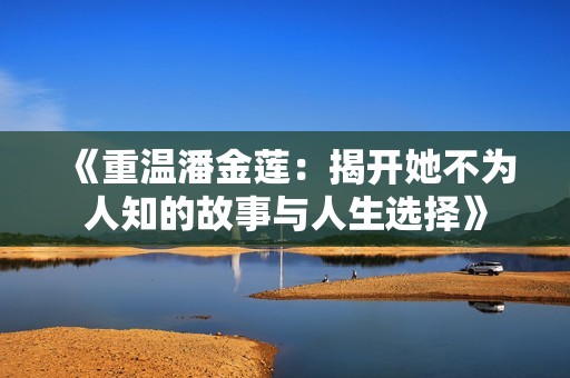 《重温潘金莲：揭开她不为人知的故事与人生选择》