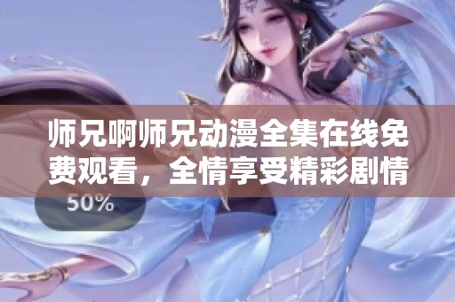 师兄啊师兄动漫全集在线免费观看，全情享受精彩剧情