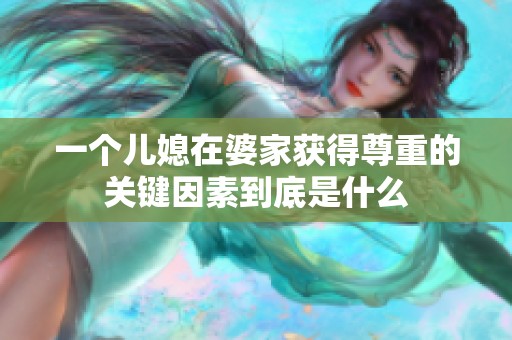 一个儿媳在婆家获得尊重的关键因素到底是什么