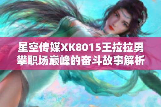 星空传媒XK8015王拉拉勇攀职场巅峰的奋斗故事解析