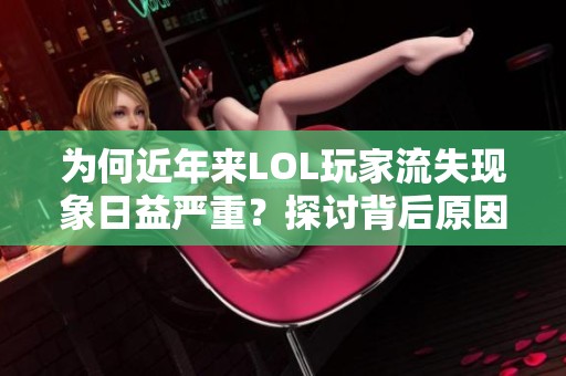 为何近年来LOL玩家流失现象日益严重？探讨背后原因及影响