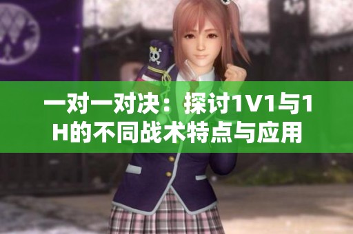 一对一对决：探讨1V1与1H的不同战术特点与应用