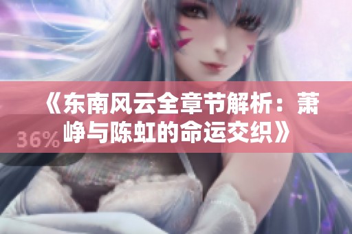 《东南风云全章节解析：萧峥与陈虹的命运交织》