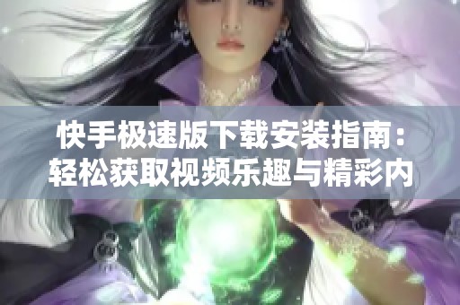 快手极速版下载安装指南：轻松获取视频乐趣与精彩内容