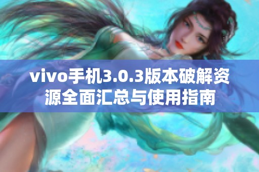vivo手机3.0.3版本破解资源全面汇总与使用指南