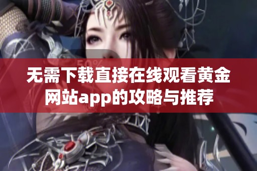 无需下载直接在线观看黄金网站app的攻略与推荐