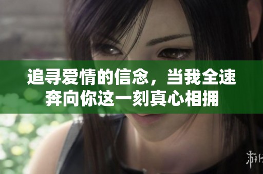 追寻爱情的信念，当我全速奔向你这一刻真心相拥