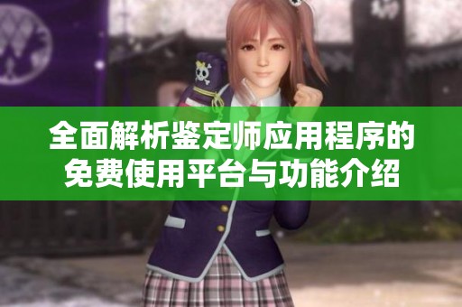 全面解析鉴定师应用程序的免费使用平台与功能介绍