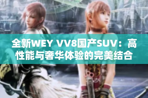 全新WEY VV8国产SUV：高性能与奢华体验的完美结合