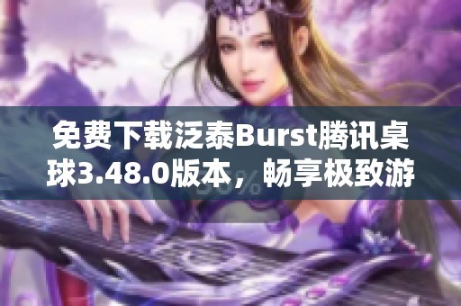 免费下载泛泰Burst腾讯桌球3.48.0版本，畅享极致游戏体验